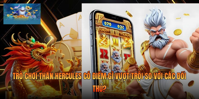 Trò chơi Thần Hercules có điểm gì vượt trội so với các đối thủ? 
